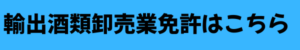 輸出酒類卸売業免許（越境EC対応）の詳細はこちら